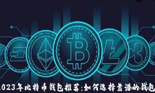 
2023年比特币钱包推荐：如何选择靠谱的钱包？