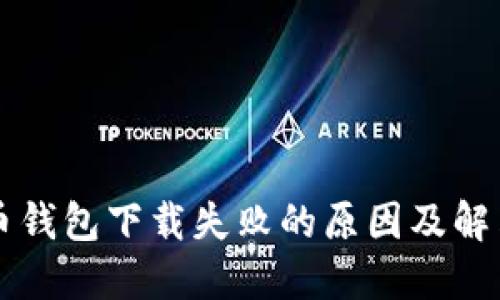 虚拟币钱包下载失败的原因及解决方法