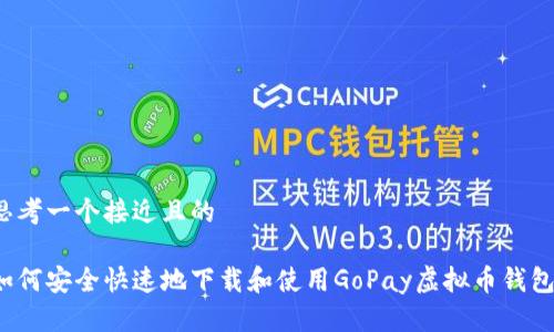 思考一个接近且的

如何安全快速地下载和使用GoPay虚拟币钱包?