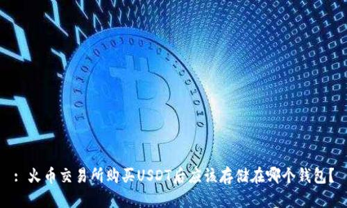: 火币交易所购买USDT后应该存储在哪个钱包？