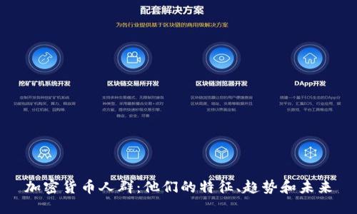 加密货币人群：他们的特征、趋势和未来