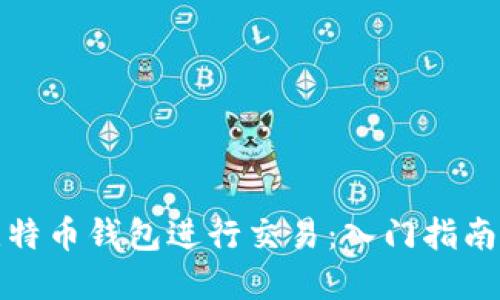 如何通过比特币钱包进行交易：入门指南与实用技巧
