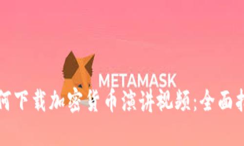 如何下载加密货币演讲视频：全面指南