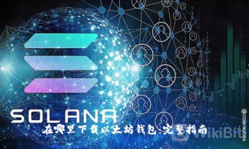 在哪里下载以太坊钱包：完整指南