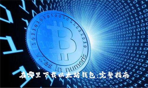 在哪里下载以太坊钱包：完整指南
