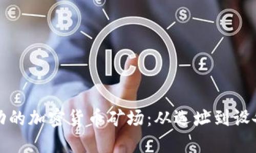 如何建立一个成功的加密货币矿场：从选址到设备采购的全面指南