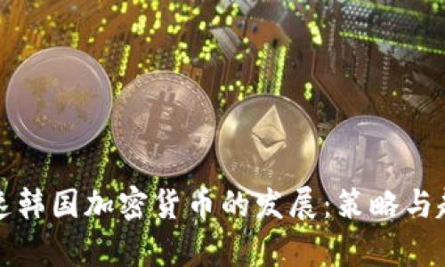 如何加速韩国加密货币的发展：策略与趋势分析