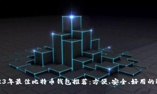 2023年最佳比特币钱包推荐：方便、安全、好用的选择