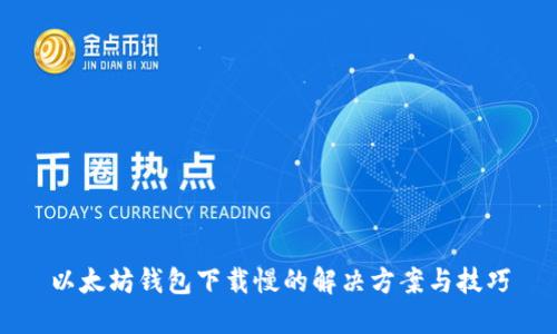 以太坊钱包下载慢的解决方案与技巧