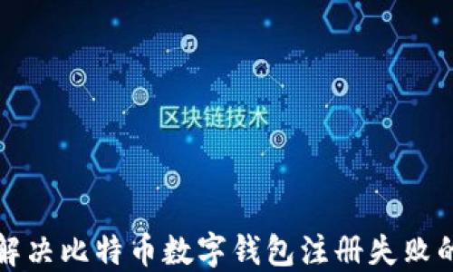 
如何解决比特币数字钱包注册失败的问题