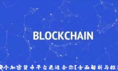 哪个加密货币平台更适合你？全面解析与推荐