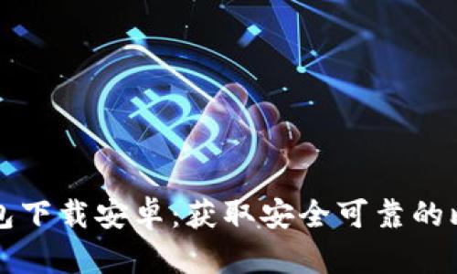 比特币基地钱包下载安卓：获取安全可靠的比特币存储方案