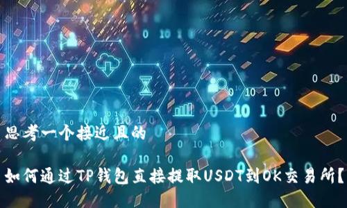 思考一个接近且的

如何通过TP钱包直接提取USDT到OK交易所？