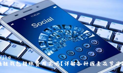 joe/joe  
区块链钱包转账费用高吗？详解各种因素及节省技巧