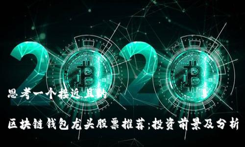 思考一个接近且的

区块链钱包龙头股票推荐：投资前景及分析