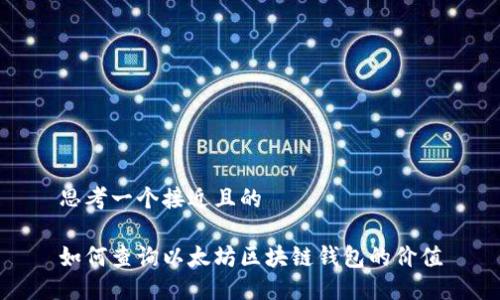 思考一个接近且的

如何查询以太坊区块链钱包的价值