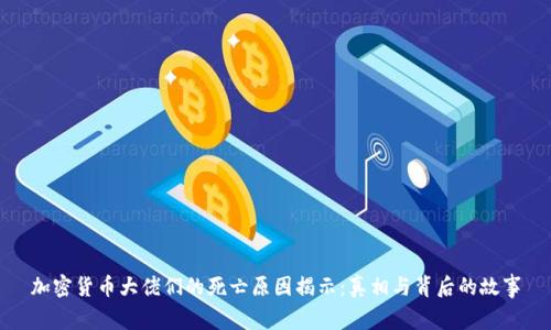 加密货币大佬们的死亡原因揭示：真相与背后的故事