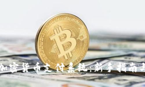 如何使用加密货币支付系统：新手指南与应用场景