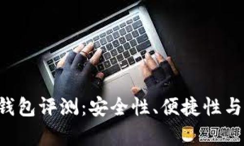 9款主流比特币钱包评测：安全性、便捷性与功能性全面解析