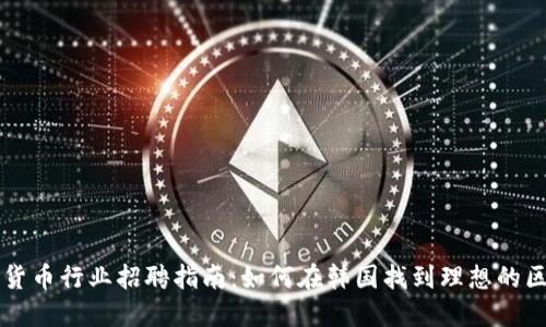 韩国加密货币行业招聘指南：如何在韩国找到理想的区块链工作