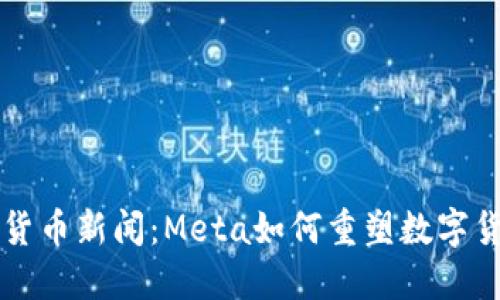 FB加密货币新闻：Meta如何重塑数字货币领域
