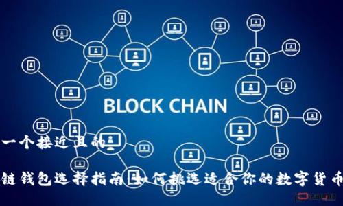 思考一个接近且的
区块链钱包选择指南:如何挑选适合你的数字货币钱包