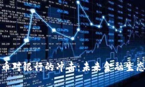 加密货币对银行的冲击：未来金融生态的转型