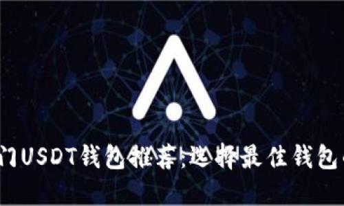 2023年热门USDT钱包推荐：选择最佳钱包的全面指南