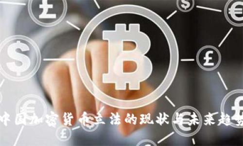 中国加密货币立法的现状与未来趋势