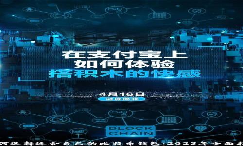
如何选择适合自己的比特币钱包：2023年全面指南
