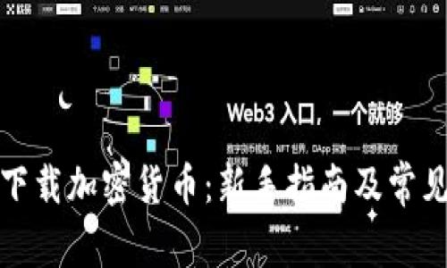 如何安全下载加密货币：新手指南及常见问题解答