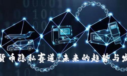 : 加密货币隐私赛道：未来的趋势与发展分析