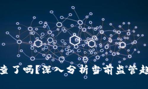 加密货币被严查了吗？深入分析当前监管趋势与未来发展