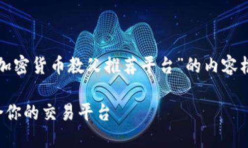 根据您的请求，我将为您构建一篇关于“加密货币教父推荐平台”的内容框架和详细大纲。以下是其中的各个部分。

加密货币教父推荐平台：如何选择最适合你的交易平台