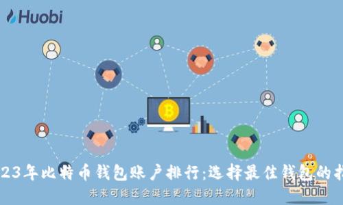 2023年比特币钱包账户排行：选择最佳钱包的指南