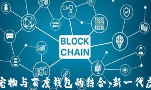 
探秘区块链宠物与百度钱包的结合：新一代虚拟宠物经济
