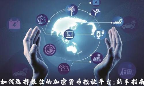 
如何选择最佳的加密货币投放平台：新手指南