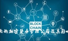 全球最大的加密货币管理公司及其影响力分析