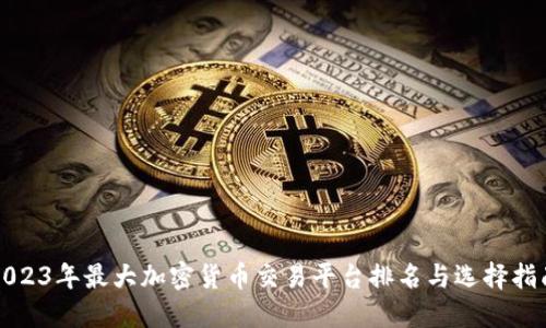 2023年最大加密货币交易平台排名与选择指南
