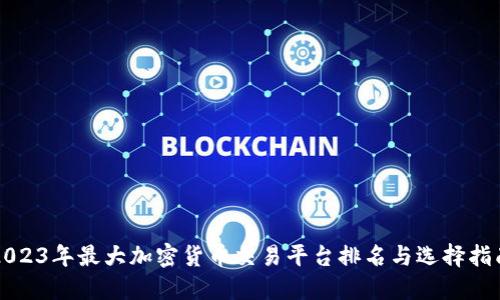 2023年最大加密货币交易平台排名与选择指南