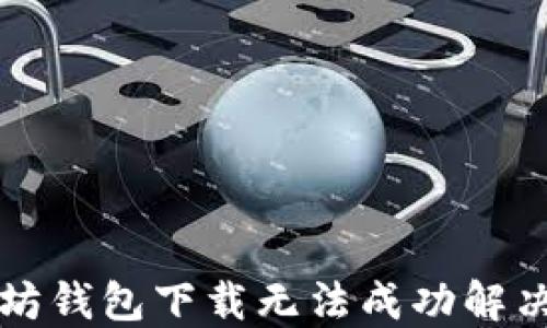 
以太坊钱包下载无法成功解决方案