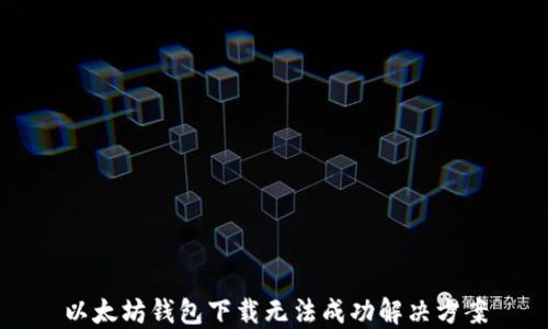 
以太坊钱包下载无法成功解决方案