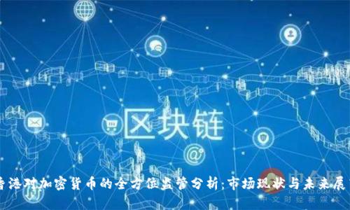 香港对加密货币的全方位监管分析：市场现状与未来展望