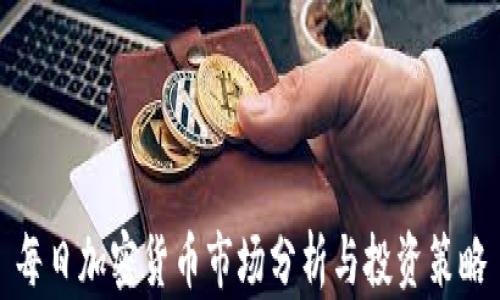 
每日加密货币市场分析与投资策略