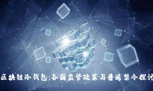 区块链冷钱包：各国监管政策与普遍禁令探讨