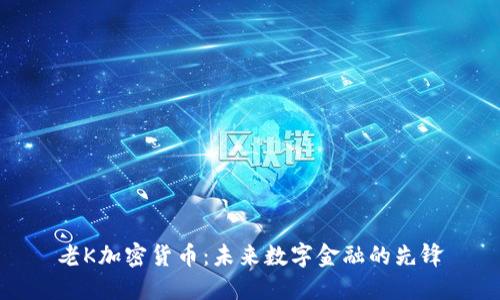 老K加密货币：未来数字金融的先锋