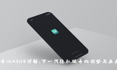 Dash币（DASH）详解：下一代隐私硬币的优势与未来发展