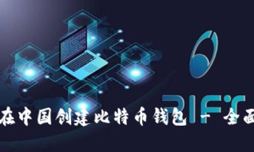 如何在中国创建比特币钱包 - 全面指南