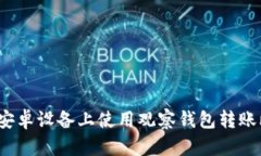 如何在安卓设备上使用观察钱包转账比特币？