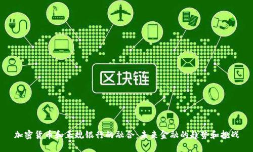 加密货币和正规银行的融合：未来金融的趋势和挑战